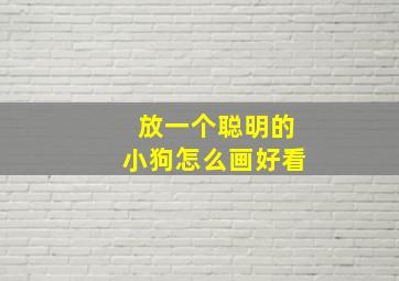 放一个聪明的小狗怎么画好看