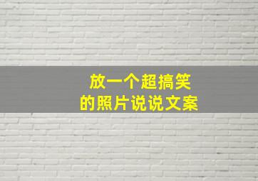 放一个超搞笑的照片说说文案