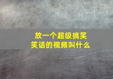 放一个超级搞笑笑话的视频叫什么