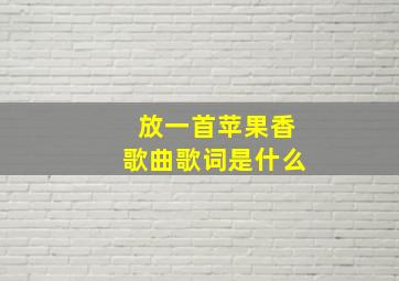 放一首苹果香歌曲歌词是什么