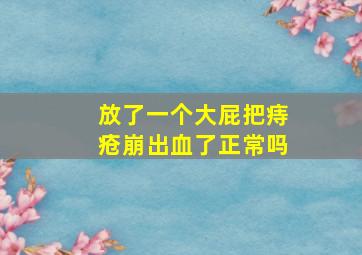 放了一个大屁把痔疮崩出血了正常吗