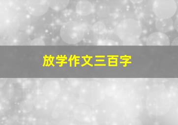 放学作文三百字