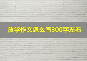 放学作文怎么写300字左右