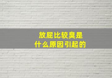 放屁比较臭是什么原因引起的