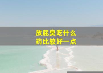 放屁臭吃什么药比较好一点