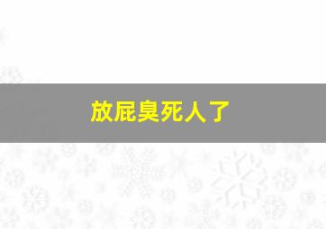 放屁臭死人了