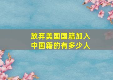 放弃美国国籍加入中国籍的有多少人