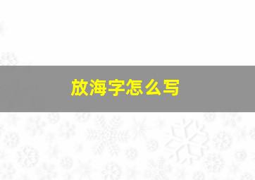 放海字怎么写