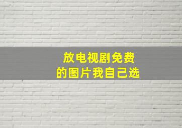 放电视剧免费的图片我自己选