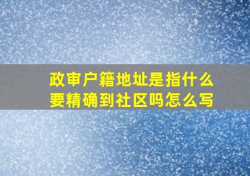 政审户籍地址是指什么要精确到社区吗怎么写