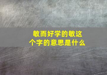 敏而好学的敏这个字的意思是什么