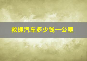 救援汽车多少钱一公里