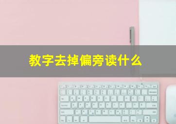 教字去掉偏旁读什么