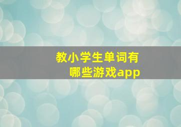 教小学生单词有哪些游戏app