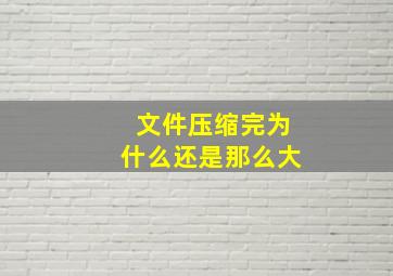 文件压缩完为什么还是那么大