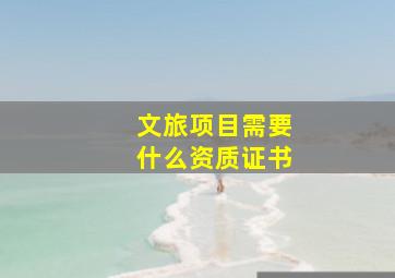 文旅项目需要什么资质证书