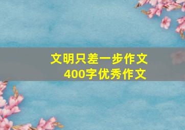 文明只差一步作文400字优秀作文