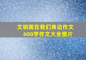 文明就在我们身边作文600字作文大全图片