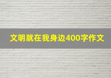 文明就在我身边400字作文