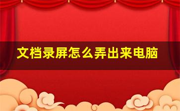 文档录屏怎么弄出来电脑