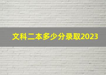 文科二本多少分录取2023