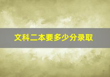 文科二本要多少分录取