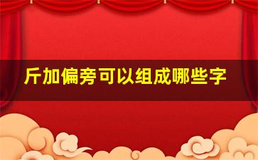 斤加偏旁可以组成哪些字