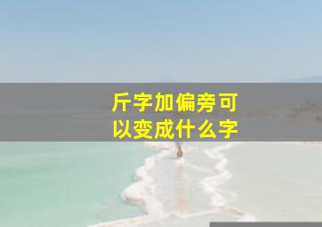 斤字加偏旁可以变成什么字