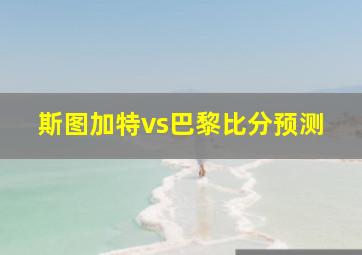 斯图加特vs巴黎比分预测