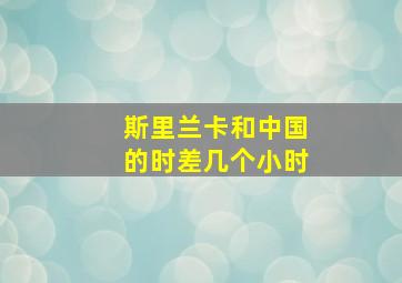 斯里兰卡和中国的时差几个小时