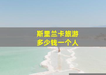 斯里兰卡旅游多少钱一个人