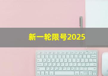 新一轮限号2025