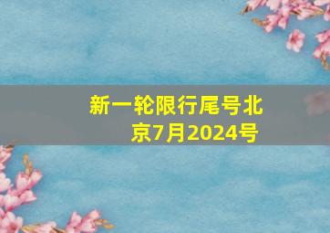 新一轮限行尾号北京7月2024号