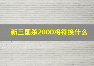 新三国杀2000将符换什么