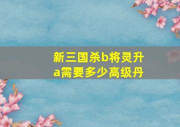 新三国杀b将灵升a需要多少高级丹