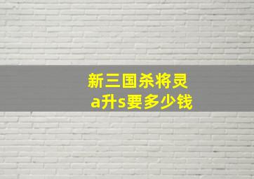 新三国杀将灵a升s要多少钱