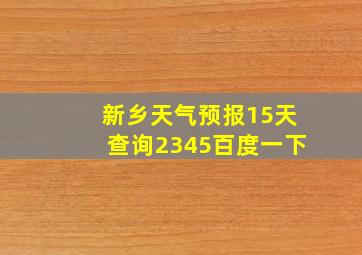 新乡天气预报15天查询2345百度一下