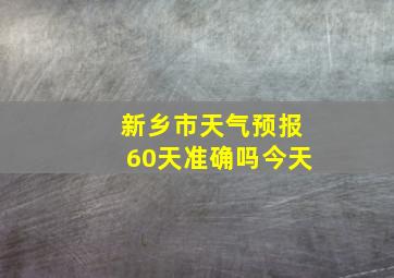 新乡市天气预报60天准确吗今天