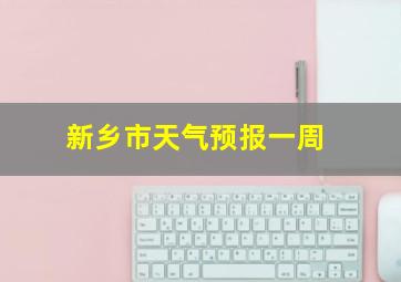 新乡市天气预报一周