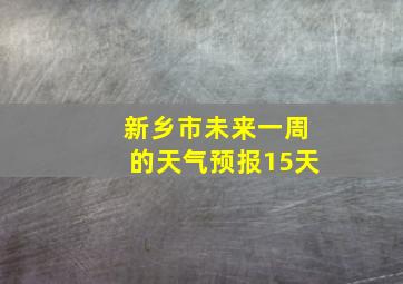 新乡市未来一周的天气预报15天