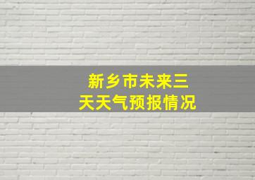 新乡市未来三天天气预报情况