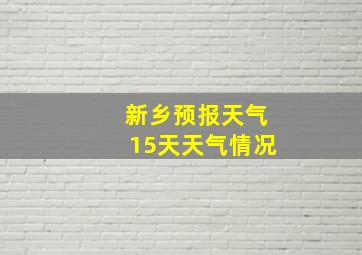 新乡预报天气15天天气情况