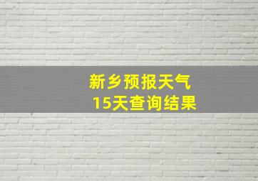 新乡预报天气15天查询结果