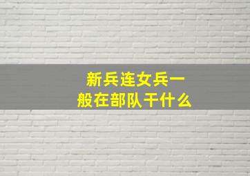 新兵连女兵一般在部队干什么