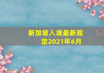 新加坡入境最新规定2021年6月