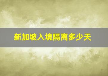 新加坡入境隔离多少天