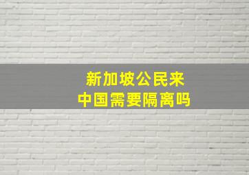 新加坡公民来中国需要隔离吗