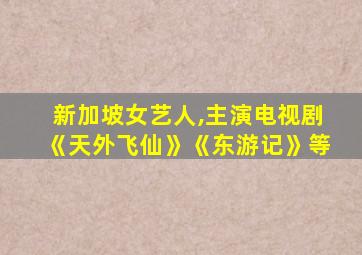 新加坡女艺人,主演电视剧《天外飞仙》《东游记》等