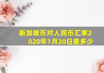 新加坡币对人民币汇率2020年1月20日是多少