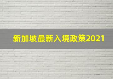 新加坡最新入境政策2021